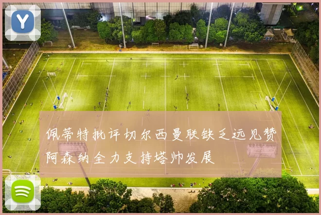 佩蒂特批评切尔西曼联缺乏远见赞阿森纳全力支持塔帅发展