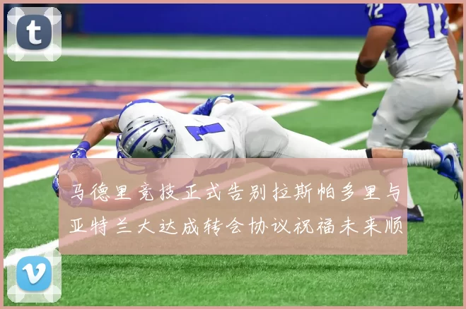 马德里竞技正式告别拉斯帕多里与亚特兰大达成转会协议祝福未来顺利