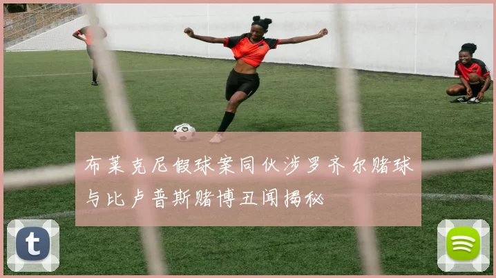 布莱克尼假球案同伙涉罗齐尔赌球与比卢普斯赌博丑闻揭秘
