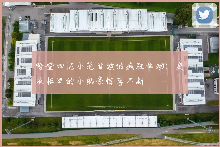 哈登回忆小范甘迪的疯狂举动：更衣柜里的小纸条惊喜不断